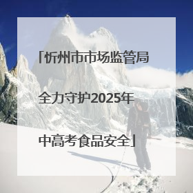 忻州市市场监管局全力守护2025年中高考食品安全