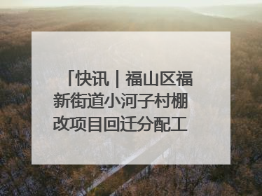 快讯｜福山区福新街道小河子村棚改项目回迁分配工作顺利完成