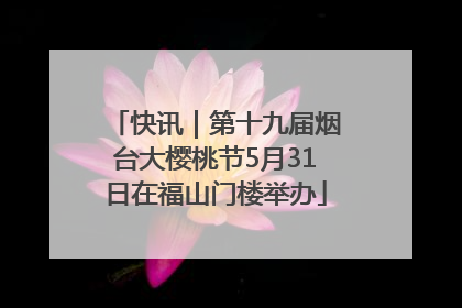 快讯｜第十九届烟台大樱桃节5月31日在福山门楼举办