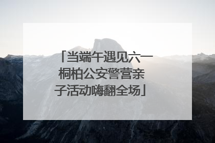 当端午遇见六一 桐柏公安警营亲子活动嗨翻全场