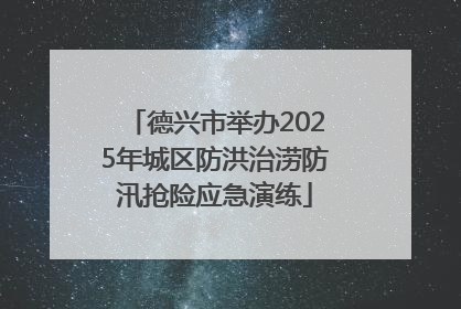 德兴市举办2025年城区防洪治涝防汛抢险应急演练