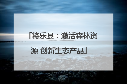 将乐县：激活森林资源 创新生态产品