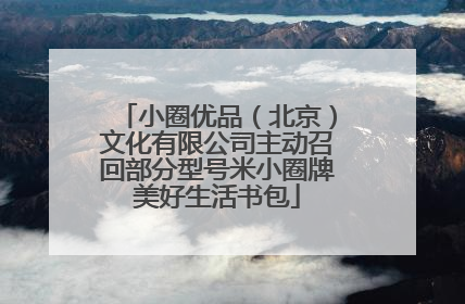 小圈优品（北京）文化有限公司主动召回部分型号米小圈牌美好生活书包