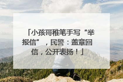 小孩哥稚笔手写“举报信”，民警：盖章回信，公开表扬！