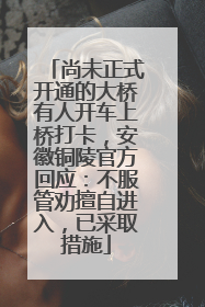 尚未正式开通的大桥有人开车上桥打卡，安徽铜陵官方回应：不服管劝擅自进入，已采取措施