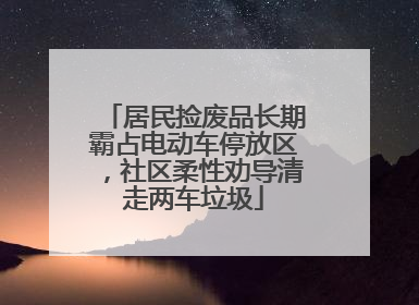 居民捡废品长期霸占电动车停放区，社区柔性劝导清走两车垃圾