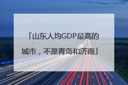 山东人均GDP最高的城市，不是青岛和济南