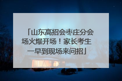 山东高招会枣庄分会场火爆开场！家长考生一早到现场来问招