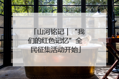 山河铭记｜“我们的红色记忆”全民征集活动开始