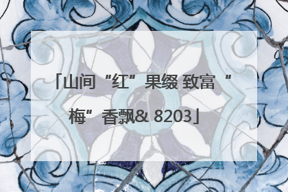 山间“红”果缀 致富“梅”香飘& 8203