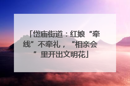 岱庙街道：红娘“牵线”不牵礼，“相亲会”里开出文明花