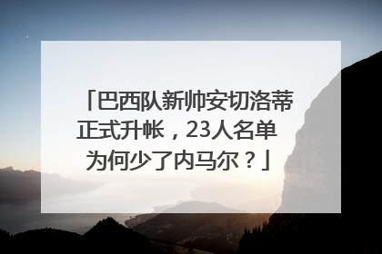 巴西队新帅安切洛蒂正式升帐，23人名单为何少了内马尔？
