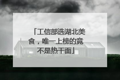 工信部选湖北美食，唯一上榜的竟不是热干面
