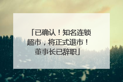 已确认！知名连锁超市，将正式退市！董事长已辞职