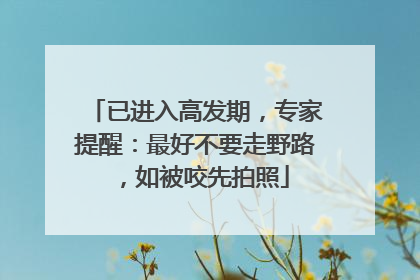 已进入高发期，专家提醒：最好不要走野路，如被咬先拍照