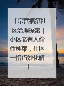 常营福第社区治理探索｜小区老有人偷偷种菜，社区一招巧妙化解