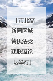 市北高新园区城管执法党建联盟论坛举行