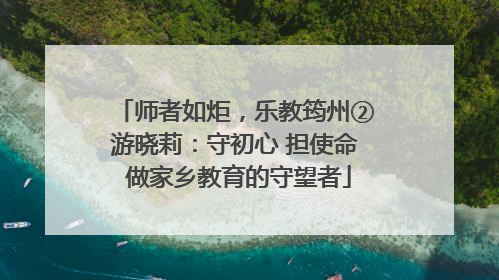 师者如炬，乐教筠州②游晓莉：守初心 担使命 做家乡教育的守望者