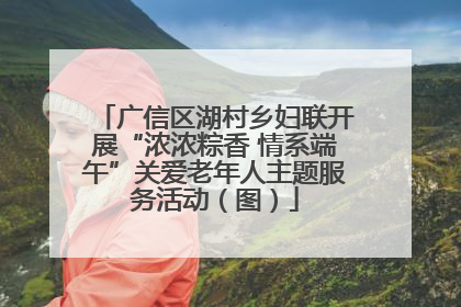 广信区湖村乡妇联开展“浓浓粽香 情系端午”关爱老年人主题服务活动（图）