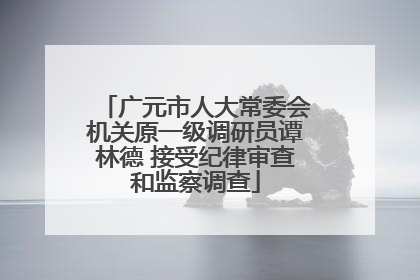 广元市人大常委会机关原一级调研员谭林德 接受纪律审查和监察调查