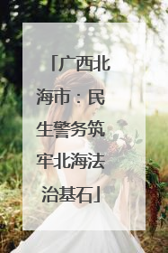 广西北海市：民生警务筑牢北海法治基石