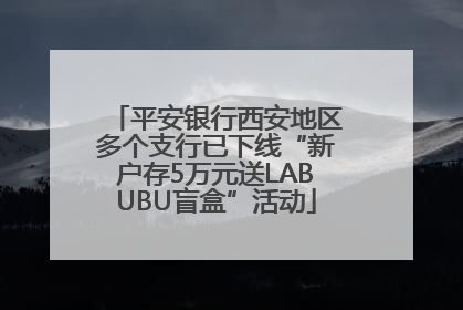 平安银行西安地区多个支行已下线“新户存5万元送LABUBU盲盒”活动