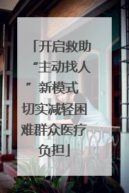 开启救助“主动找人”新模式 切实减轻困难群众医疗负担