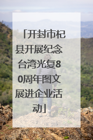 开封市杞县开展纪念台湾光复80周年图文展进企业活动