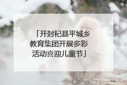 开封杞县平城乡教育集团开展多彩活动喜迎儿童节