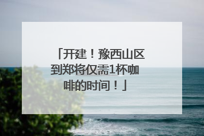 开建！豫西山区到郑将仅需1杯咖啡的时间！