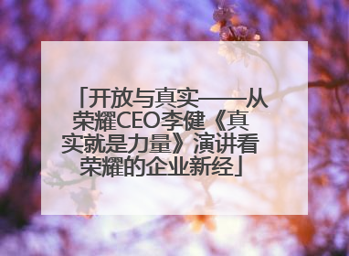 开放与真实——从荣耀CEO李健《真实就是力量》演讲看荣耀的企业新经