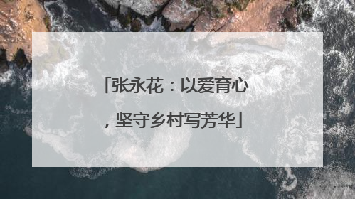 张永花：以爱育心，坚守乡村写芳华
