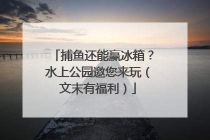 捕鱼还能赢冰箱？水上公园邀您来玩（文末有福利）