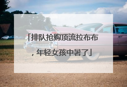 排队抢购顶流拉布布，年轻女孩中暑了