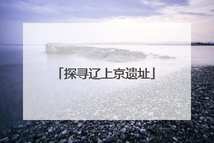 探寻辽上京遗址