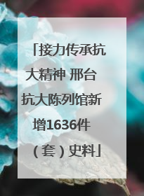 接力传承抗大精神 邢台抗大陈列馆新增1636件（套）史料