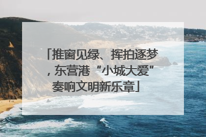 推窗见绿、挥拍逐梦，东营港“小城大爱”奏响文明新乐章