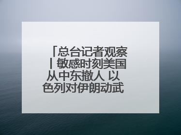 总台记者观察丨敏感时刻美国从中东撤人 以色列对伊朗动武条件已成熟？