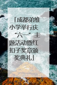 成都弟维小学举行庆“六一”主题活动暨红扣子奖章颁奖典礼