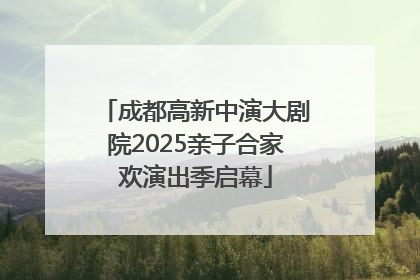 成都高新中演大剧院2025亲子合家欢演出季启幕