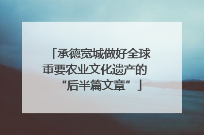 承德宽城做好全球重要农业文化遗产的“后半篇文章”