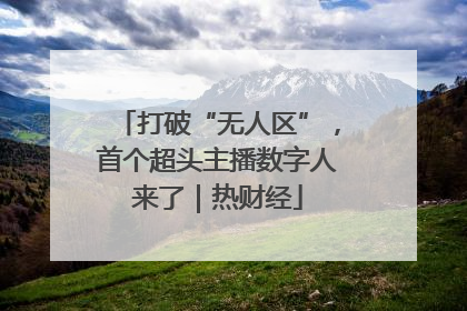 打破“无人区”，首个超头主播数字人来了｜热财经
