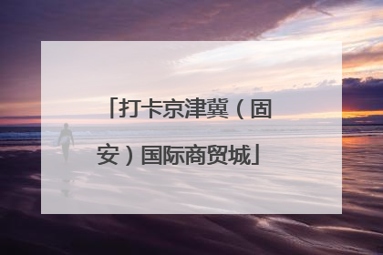 打卡京津冀（固安）国际商贸城