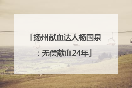 扬州献血达人杨国泉：无偿献血24年