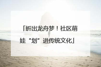 折出龙舟梦！社区萌娃“划”进传统文化
