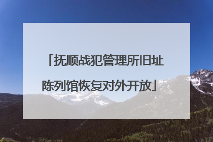 抚顺战犯管理所旧址陈列馆恢复对外开放