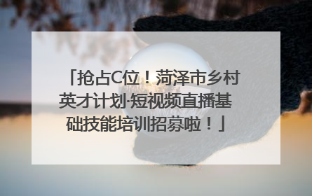 抢占C位!菏泽市乡村英才计划·短视频直播基础技能培训招募啦!