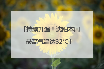 持续升温！沈阳本周最高气温达32℃