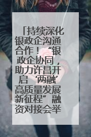 持续深化银政企沟通合作！“银政企协同，助力许昌开启‘两融’高质量发展新征程”融资对接会举行