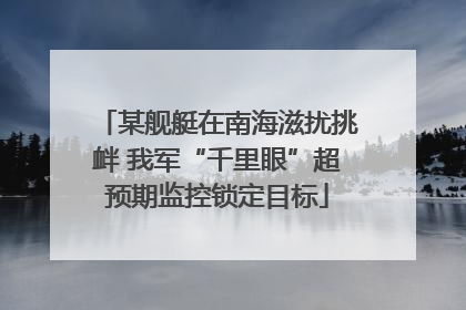 某舰艇在南海滋扰挑衅 我军“千里眼”超预期监控锁定目标
